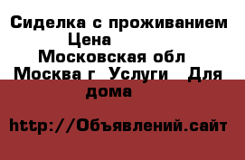 Сиделка с проживанием › Цена ­ 35 000 - Московская обл., Москва г. Услуги » Для дома   